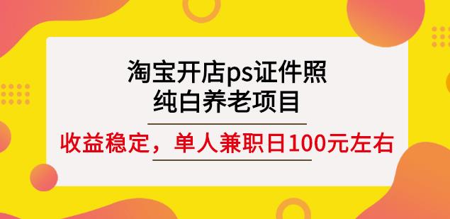 【兼职创业】淘宝开店PS证件照，纯白养老项目，单人兼职稳定日100元(教程+软件+素材)