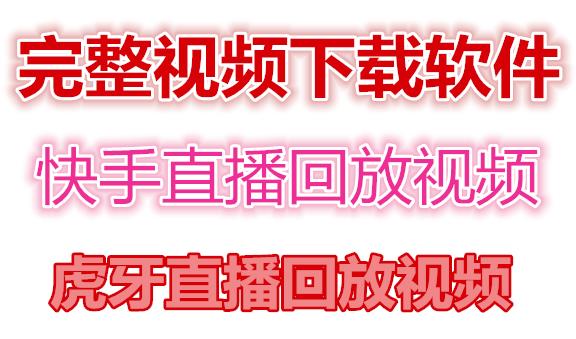 快手直播回放视频下载/虎牙直播回放视频完整下载(电脑软件+视频教程)